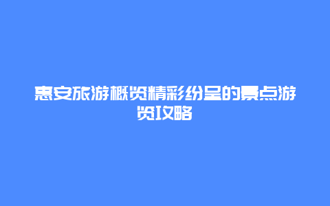 惠安旅游概覽精彩紛呈的景點游覽攻略