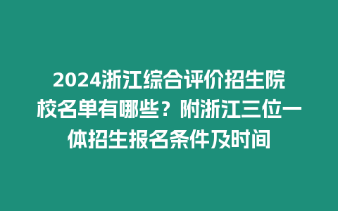 2024浙江綜合評價招生院校名單有哪些？附浙江三位一體招生報名條件及時間