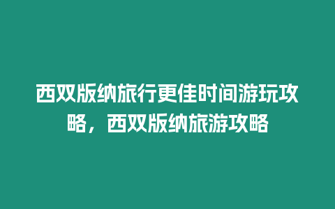 西雙版納旅行更佳時間游玩攻略，西雙版納旅游攻略