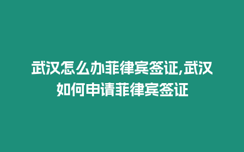 武漢怎么辦菲律賓簽證,武漢如何申請菲律賓簽證