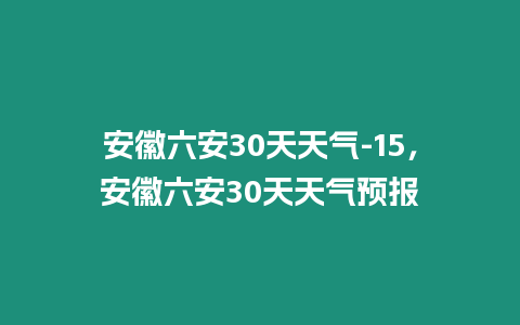 安徽六安30天天氣-15，安徽六安30天天氣預報