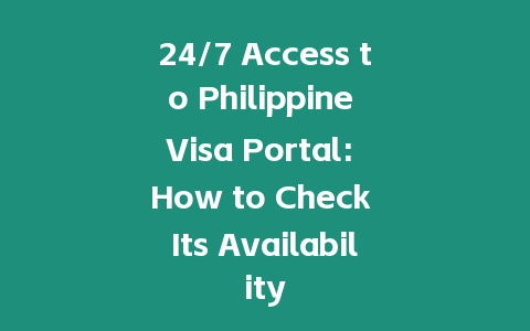 24/7 Access to Philippine Visa Portal: How to Check Its Availability