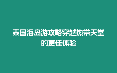 泰國海島游攻略穿越熱帶天堂的更佳體驗