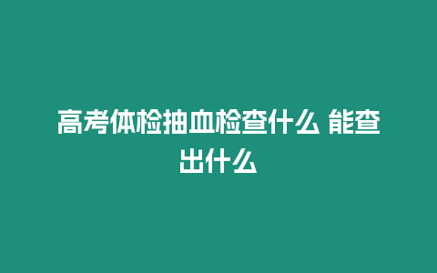 高考體檢抽血檢查什么 能查出什么