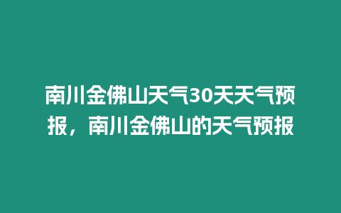 南川金佛山天氣30天天氣預(yù)報(bào)，南川金佛山的天氣預(yù)報(bào)