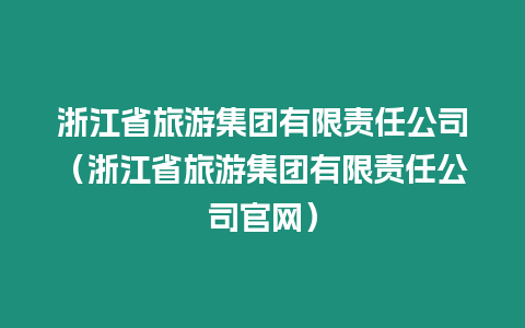 浙江省旅游集團(tuán)有限責(zé)任公司（浙江省旅游集團(tuán)有限責(zé)任公司官網(wǎng)）