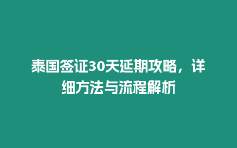 泰國簽證30天延期攻略，詳細(xì)方法與流程解析