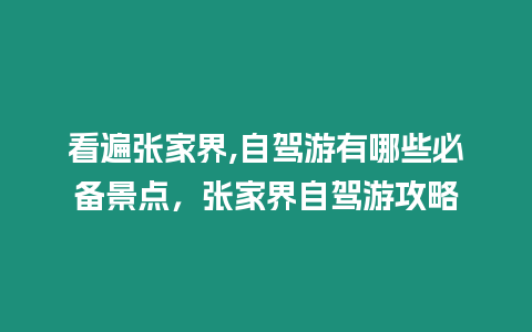 看遍張家界,自駕游有哪些必備景點，張家界自駕游攻略