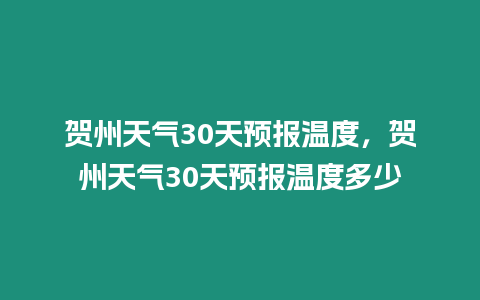 賀州天氣30天預報溫度，賀州天氣30天預報溫度多少