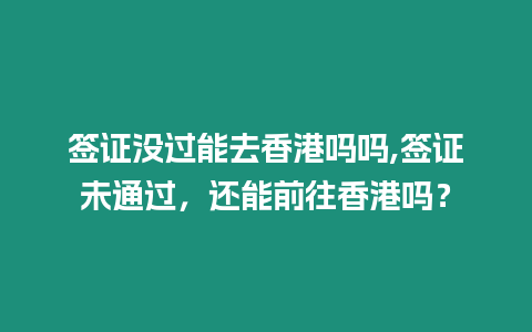 簽證沒過能去香港嗎嗎,簽證未通過，還能前往香港嗎？