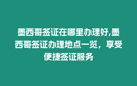 墨西哥簽證在哪里辦理好,墨西哥簽證辦理地點一覽，享受便捷簽證服務