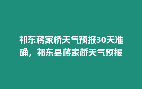 祁東蔣家橋天氣預報30天準確，祁東縣蔣家橋天氣預報