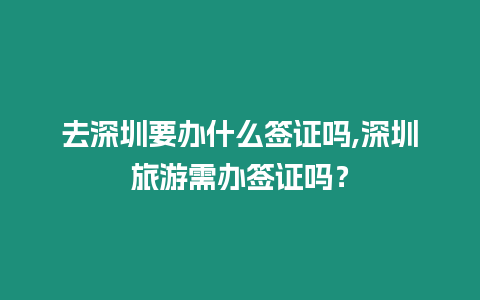 去深圳要辦什么簽證嗎,深圳旅游需辦簽證嗎？