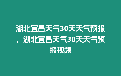 湖北宜昌天氣30天天氣預報，湖北宜昌天氣30天天氣預報視頻