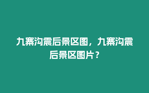 九寨溝震后景區圖，九寨溝震后景區圖片？