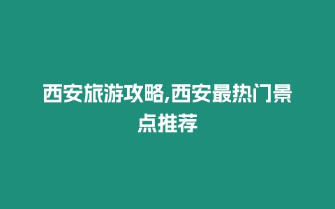 西安旅游攻略,西安最熱門景點推薦