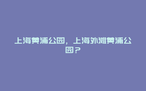 上海黃浦公園，上海外灘黃浦公園？