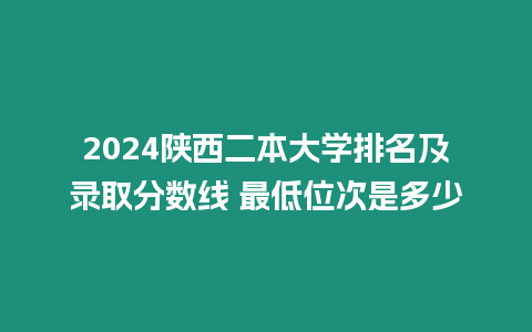 2024陜西二本大學排名及錄取分數線 最低位次是多少