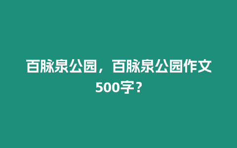 百脈泉公園，百脈泉公園作文500字？