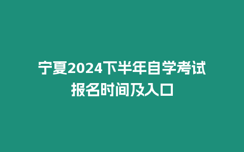 寧夏2024下半年自學考試報名時間及入口