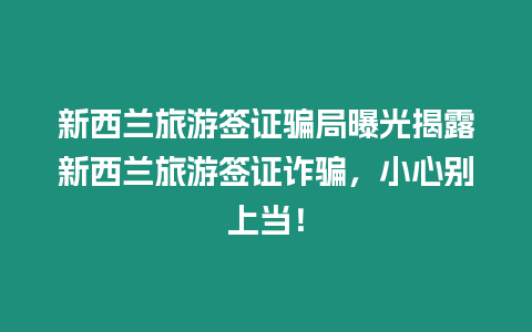 新西蘭旅游簽證騙局曝光揭露新西蘭旅游簽證詐騙，小心別上當(dāng)！