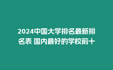 2024中國大學排名最新排名表 國內最好的學校前十