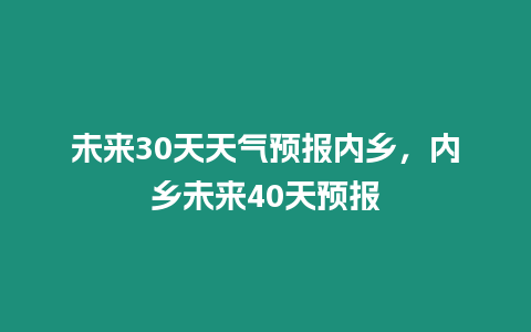 未來30天天氣預報內鄉，內鄉未來40天預報