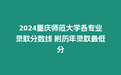 2024重慶師范大學各專業錄取分數線 附歷年錄取最低分