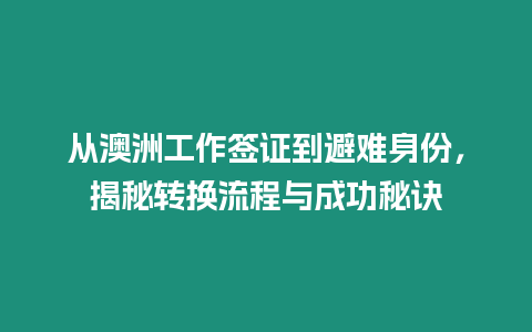 從澳洲工作簽證到避難身份，揭秘轉換流程與成功秘訣