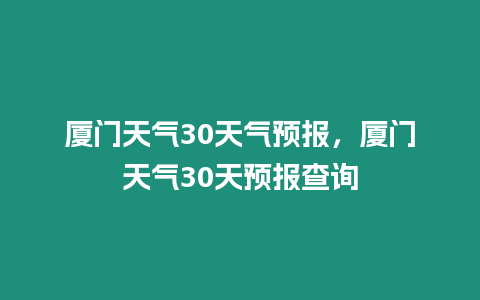 廈門天氣30天氣預報，廈門天氣30天預報查詢