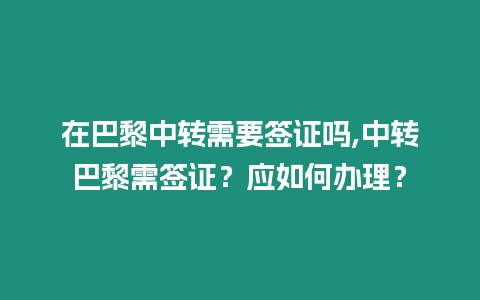 在巴黎中轉(zhuǎn)需要簽證嗎,中轉(zhuǎn)巴黎需簽證？應(yīng)如何辦理？