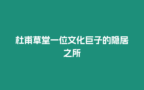 杜甫草堂一位文化巨子的隱居之所