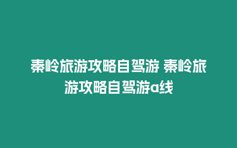 秦嶺旅游攻略自駕游 秦嶺旅游攻略自駕游a線