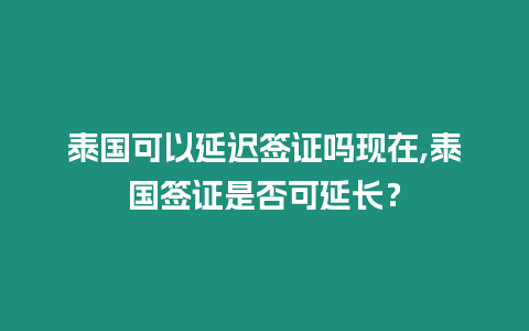 泰國可以延遲簽證嗎現在,泰國簽證是否可延長？