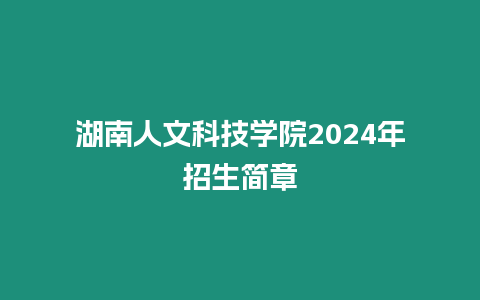 湖南人文科技學(xué)院2024年招生簡(jiǎn)章