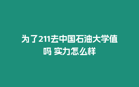 為了211去中國石油大學值嗎 實力怎么樣