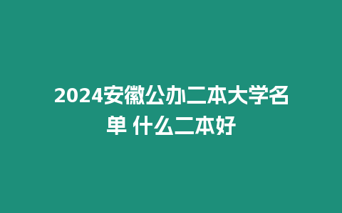 2024安徽公辦二本大學(xué)名單 什么二本好