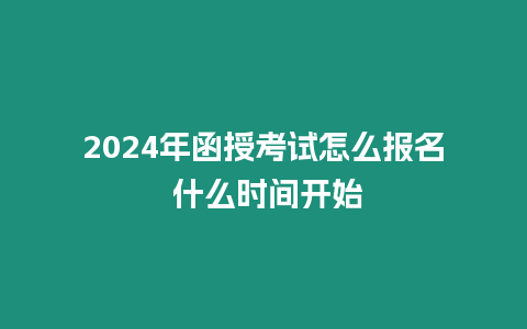 2024年函授考試怎么報名 什么時間開始