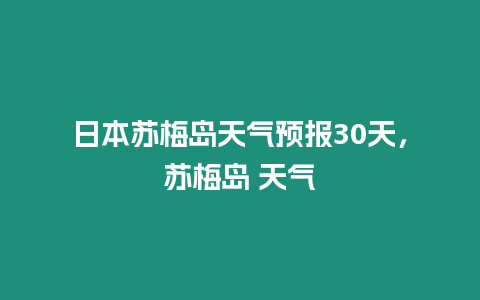 日本蘇梅島天氣預報30天，蘇梅島 天氣