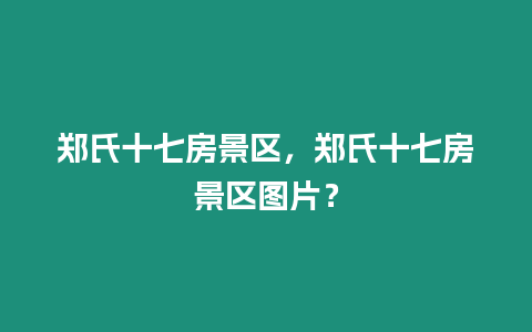 鄭氏十七房景區(qū)，鄭氏十七房景區(qū)圖片？