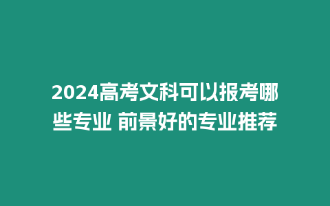 2024高考文科可以報考哪些專業(yè) 前景好的專業(yè)推薦