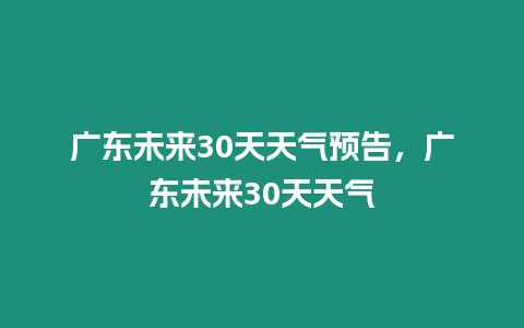 廣東未來30天天氣預告，廣東未來30天天氣