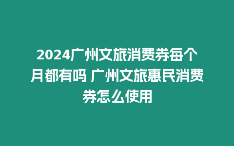 2024廣州文旅消費券每個月都有嗎 廣州文旅惠民消費券怎么使用