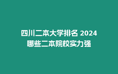 四川二本大學排名 2024哪些二本院校實力強