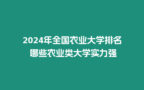 2024年全國農業大學排名 哪些農業類大學實力強