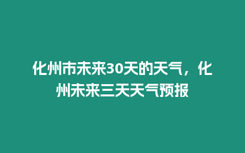 化州市未來30天的天氣，化州未來三天天氣預報