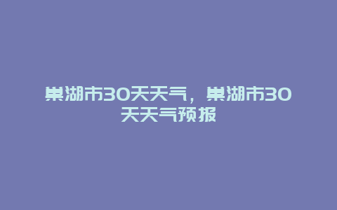 巢湖市30天天氣，巢湖市30天天氣預(yù)報(bào)