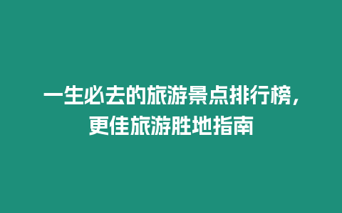 一生必去的旅游景點排行榜，更佳旅游勝地指南