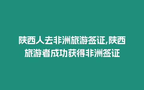 陜西人去非洲旅游簽證,陜西旅游者成功獲得非洲簽證