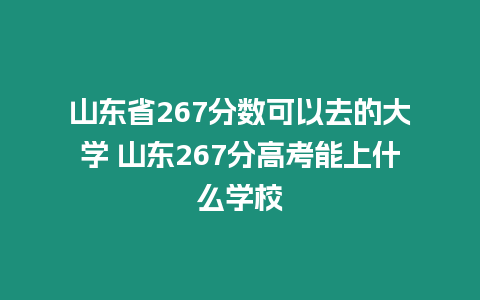 山東省267分數(shù)可以去的大學 山東267分高考能上什么學校